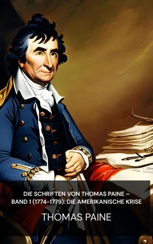 Die Schriften von Thomas Paine – Band 1 (1774-1779): Die amerikanische Krise - Thomas Paine (The Writings of Thomas Paine — Volume 1 (1774-1779): The American Crisis - Deutsch)