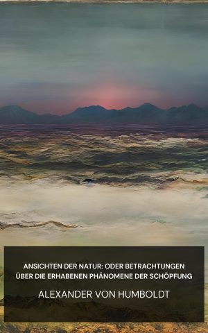 Ansichten der Natur: oder Betrachtungen über die erhabenen Phänomene der Schöpfung - Alexander von Humboldt (Views of nature: or Contemplations on the sublime phenomena of creation - Deutsch)