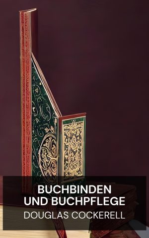 Buchbinden und Buchpflege - Douglas Cockerell (Bookbinding, and the Care of Books - Deutsch)
