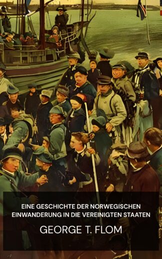 Eine Geschichte der norwegischen Einwanderung in die Vereinigten Staaten - George T. Flom (A History of Norwegian Immigration to the United States - Deutsch)
