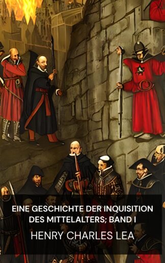 Eine Geschichte der Inquisition des Mittelalters; Band I - Henry Charles Lea (A History of the Inquisition of the Middle Ages; volume I - Deutsch)