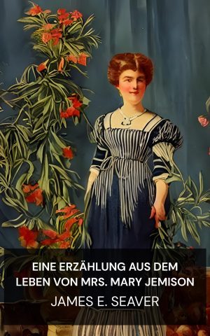 Eine Erzählung aus dem Leben von Mrs. Mary Jemison - James E. Seaver (A Narrative of the Life of Mrs. Mary Jemison - Deutsch)