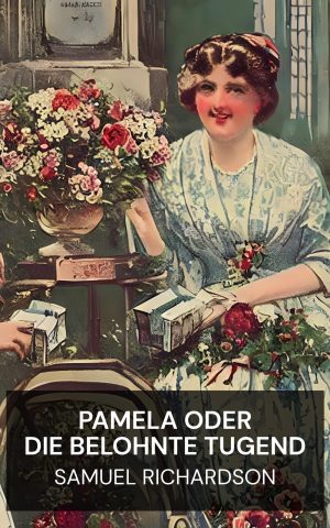 Pamela oder die belohnte Tugend - Samuel Richardson (Pamela, or Virtue Rewarded - Deutsch)