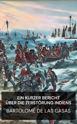 Ein kurzer Bericht über die Zerstörung Indiens - Bartolomé de las Casas (A Brief Account of the Destruction of the Indies - Deutsch)