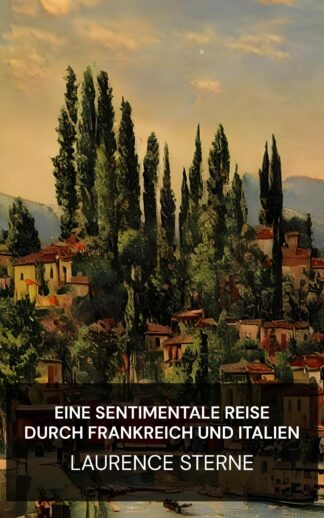 Eine sentimentale Reise durch Frankreich und Italien - Laurence Sterne (A Sentimental Journey Through France and Italy - Deutsch)