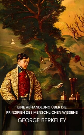 Eine Abhandlung über die Prinzipien des menschlichen Wissens - George Berkeley (A Treatise Concerning the Principles of Human Knowledge - Deutsch)
