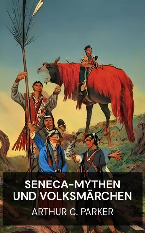 Seneca-Mythen und Volksmärchen - Arthur C. Parker (Seneca myths and folk tales - Deutsch)