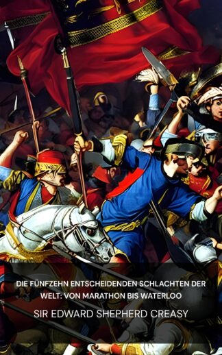 Die fünfzehn entscheidenden Schlachten der Welt: von Marathon bis Waterloo - Sir Edward Shepherd Creasy (The Fifteen Decisive Battles of the World: from Marathon to Waterloo - Deutsch)