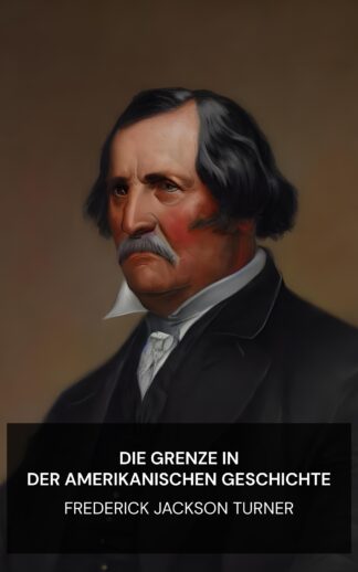 Die Grenze in der amerikanischen Geschichte - Frederick Jackson Turner (The Frontier in American History - Deutsch)