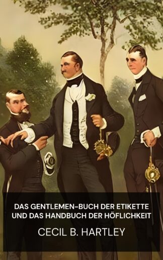Das Gentlemen-Buch der Etikette und das Handbuch der Höflichkeit - Cecil B. Hartley (The Gentlemen's Book of Etiquette and Manual of Politeness - Deutsch)