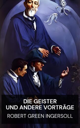 Die Geister und andere Vorträge - Robert Green Ingersoll (The Ghosts, and Other Lectures - Deutsch)