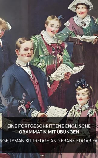 Eine fortgeschrittene englische Grammatik mit Übungen - George Lyman Kittredge and Frank Edgar Farley (An Advanced English Grammar with Exercises - Deutsch)