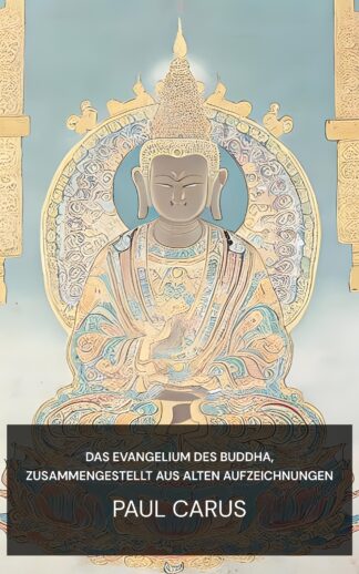 Das Evangelium des Buddha, zusammengestellt aus alten Aufzeichnungen - Paul Carus (The Gospel of Buddha, Compiled from Ancient Records - Deutsch)