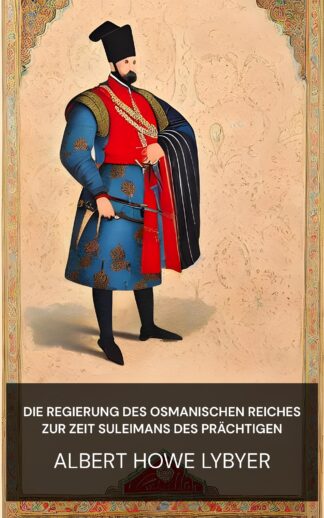 Die Regierung des Osmanischen Reiches zur Zeit Suleimans des Prächtigen - Albert Howe Lybyer (The government of the Ottoman Empire in the time of Suleiman the Magnificent - Deutsch)