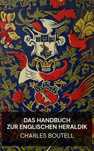 Das Handbuch zur englischen Heraldik - Charles Boutell (The Handbook to English Heraldry - Deutsch)