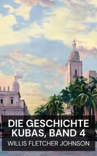 Die Geschichte Kubas, Band 4 - Willis Fletcher Johnson (The History of Cuba, vol. 4 - Deutsch)