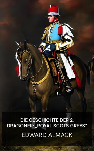 Die Geschichte der 2. Dragoner: „Royal Scots Greys“ - Edward Almack (The History of the 2nd Dragoons: "Royal Scots Greys" - Deutsch)