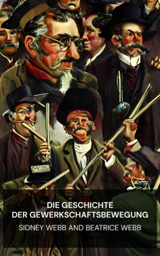 Die Geschichte der Gewerkschaftsbewegung - Sidney Webb and Beatrice Webb (The History of Trade Unionism - Deutsch)