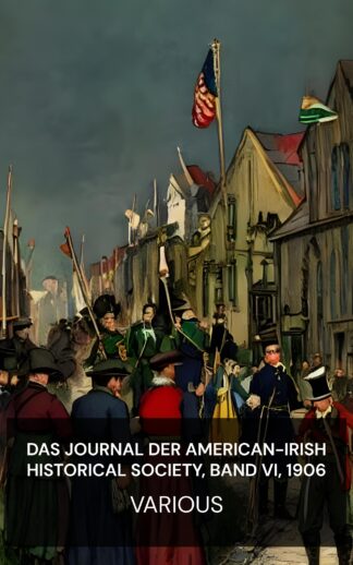 Das Journal der American-Irish Historical Society, Band VI, 1906 - Various (The journal of the American-Irish Historical Society, Vol. VI, 1906 - Deutsch)