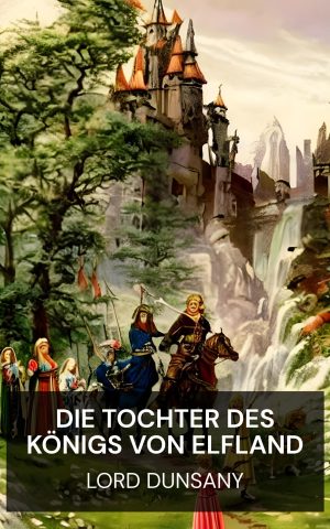 Die Tochter des Königs von Elfland - Lord Dunsany (The King of Elfland's Daughter - Deutsch)