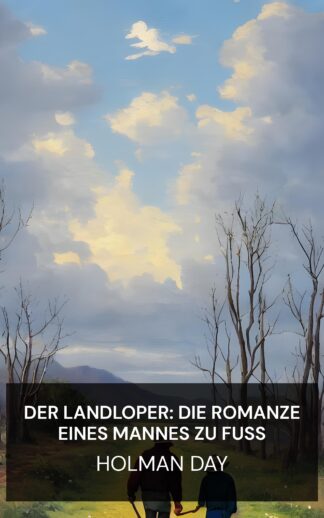 Der Landloper: Die Romanze eines Mannes zu Fuß - Holman Day (The Landloper: The Romance of a Man on Foot - Deutsch)