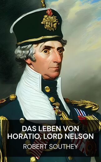 Das Leben von Horatio, Lord Nelson - Robert Southey (The Life of Horatio, Lord Nelson - Deutsch)