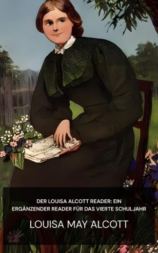 Der Louisa Alcott Reader: ein ergänzender Reader für das vierte Schuljahr - Louisa May Alcott (The Louisa Alcott Reader: a Supplementary Reader for the Fourth Year of School - Deutsch)
