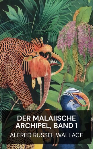Der malaiische Archipel, Band 1 - Alfred Russel Wallace (The Malay Archipelago, Volume 1 - Deutsch)