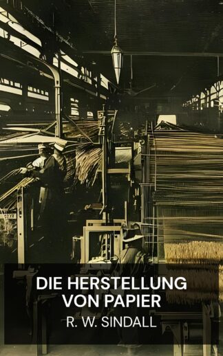 Die Herstellung von Papier - R. W. Sindall (The Manufacture of Paper - Deutsch)