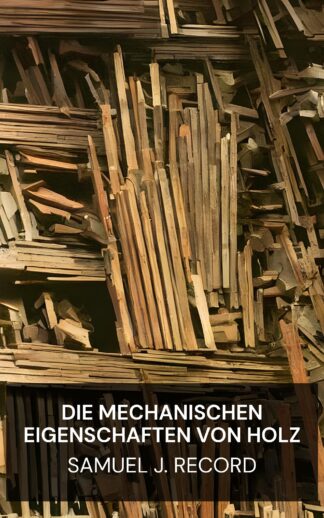 Die mechanischen Eigenschaften von Holz - Samuel J. Record (The Mechanical Properties of Wood - Deutsch)