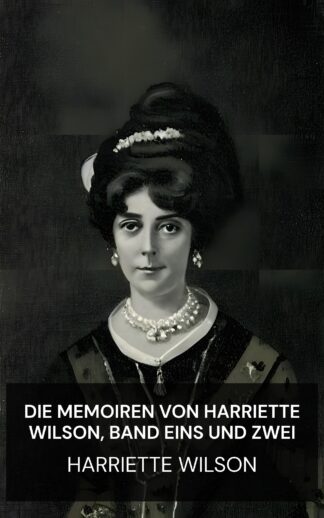 Die Memoiren von Harriette Wilson, Band Eins und Zwei - Harriette Wilson (The Memoirs of Harriette Wilson, Volumes One and Two - Deutsch)