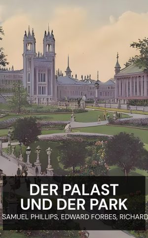 Der Palast und der Park - R. G. Latham, F. K. J. Shenton, Samuel Phillips, Edward Forbes, Richard Owen, and George Scharf (The Palace and Park - Deutsch)
