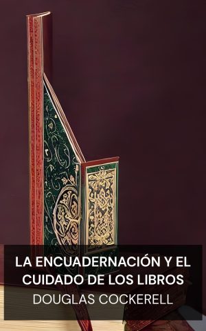 La encuadernación y el cuidado de los libros - Douglas Cockerell (Bookbinding, and the Care of Books - Espanol)