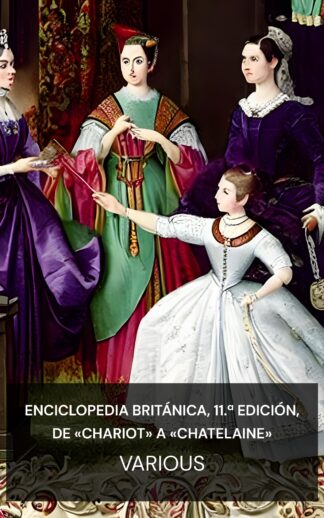 Enciclopedia Británica, 11.ª edición, de «Chariot» a «Chatelaine» - Various (Encyclopaedia Britannica, 11th Edition, "Chariot" to "Chatelaine" - Espanol)