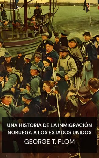 Una historia de la inmigración noruega a los Estados Unidos - George T. Flom (A History of Norwegian Immigration to the United States - Espanol)