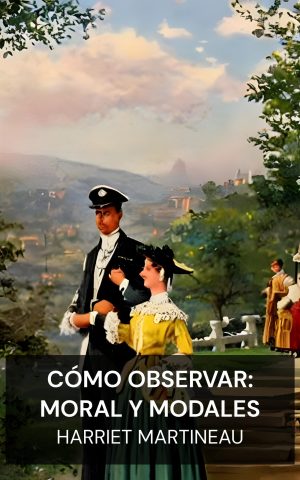 Cómo observar: moral y modales - Harriet Martineau (How to Observe: Morals and Manners - Espanol)