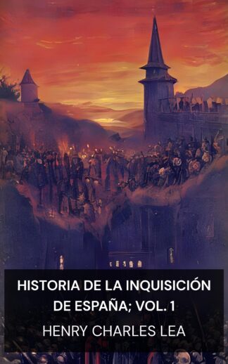 Historia de la Inquisición de España; vol. 1 - Henry Charles Lea (A History of the Inquisition of Spain; vol. 1 - Espanol)
