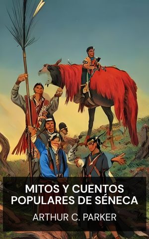 Mitos y cuentos populares de Séneca - Arthur C. Parker (Seneca myths and folk tales - Espanol)