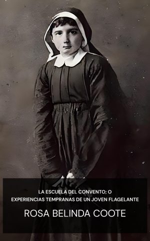 La escuela del convento; o experiencias tempranas de un joven flagelante - Rosa Belinda Coote (The Convent School; Or, Early Experiences of a Young Flagellant - Espanol)
