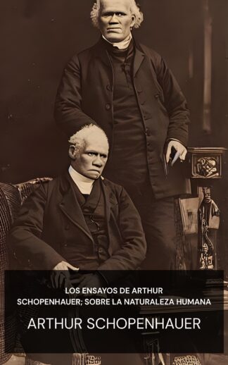 Los ensayos de Arthur Schopenhauer; Sobre la naturaleza humana - Arthur Schopenhauer (The Essays of Arthur Schopenhauer; On Human Nature - Espanol)