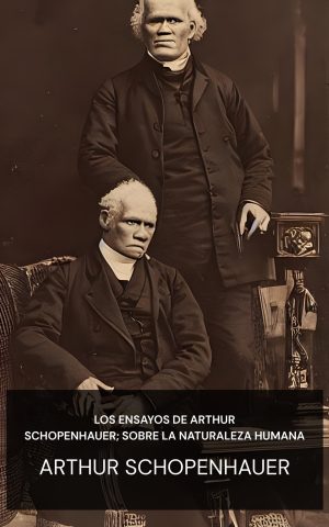 Los ensayos de Arthur Schopenhauer; Sobre la naturaleza humana - Arthur Schopenhauer (The Essays of Arthur Schopenhauer; On Human Nature - Espanol)