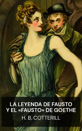 La leyenda de Fausto y el «Fausto» de Goethe - H. B. Cotterill (The Faust-Legend and Goethe's 'Faust' - Espanol)