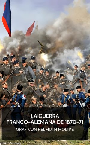 La guerra franco-alemana de 1870-71 - Graf von Helmuth Moltke (The Franco-German War of 1870-71 - Espanol)