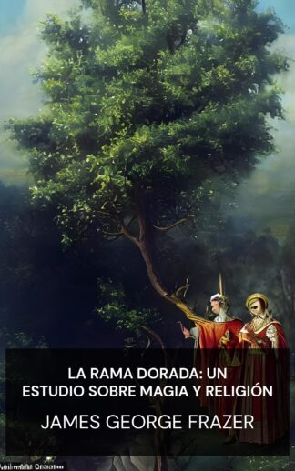 La rama dorada: un estudio sobre magia y religión - James George Frazer (The Golden Bough: A Study of Magic and Religion - Espanol)