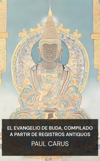 El Evangelio de Buda, compilado a partir de registros antiguos - Paul Carus (The Gospel of Buddha, Compiled from Ancient Records - Espanol)