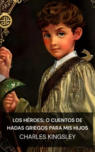 Los héroes; o cuentos de hadas griegos para mis hijos - Charles Kingsley (The Heroes; Or, Greek Fairy Tales for My Children - Espanol)
