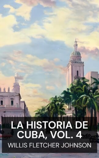 La historia de Cuba, vol. 4 - Willis Fletcher Johnson (The History of Cuba, vol. 4 - Espanol)