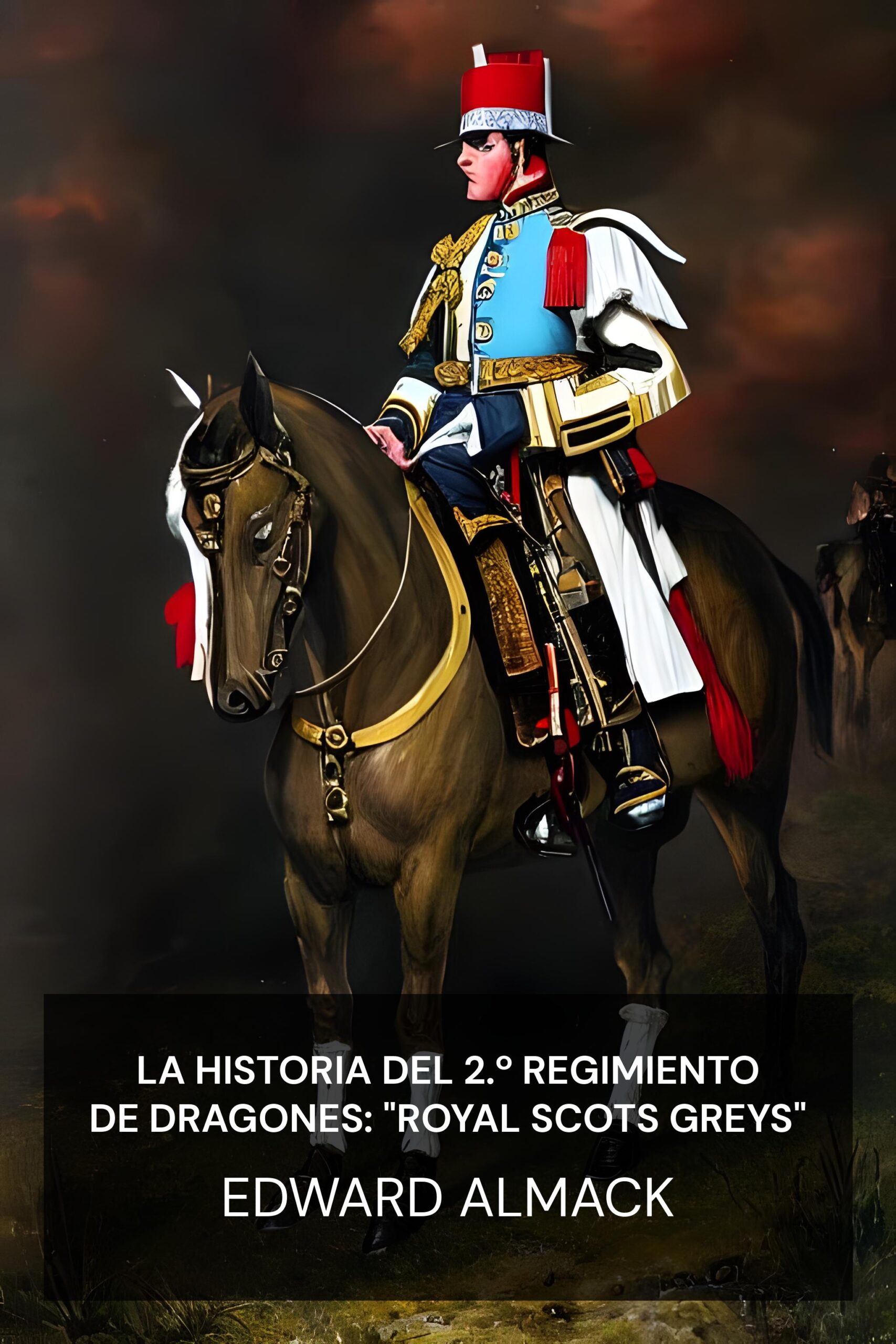La historia del 2.º Regimiento de Dragones: "Royal Scots Greys" - Edward Almack (The History of the 2nd Dragoons: "Royal Scots Greys" - Espanol)