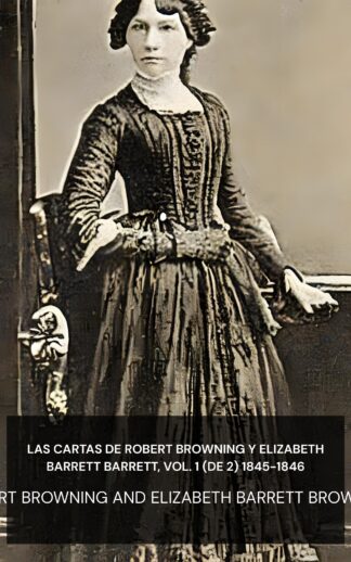 Las cartas de Robert Browning y Elizabeth Barrett Barrett, vol. 1 (de 2) 1845-1846 - Robert Browning and Elizabeth Barrett Browning (The letters of Robert Browning and Elizabeth Barrett Barrett, Vol. 1 (of 2) 1845-1846 - Espanol)