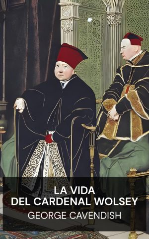 La vida del cardenal Wolsey - George Cavendish (The Life of Cardinal Wolsey - Espanol)
